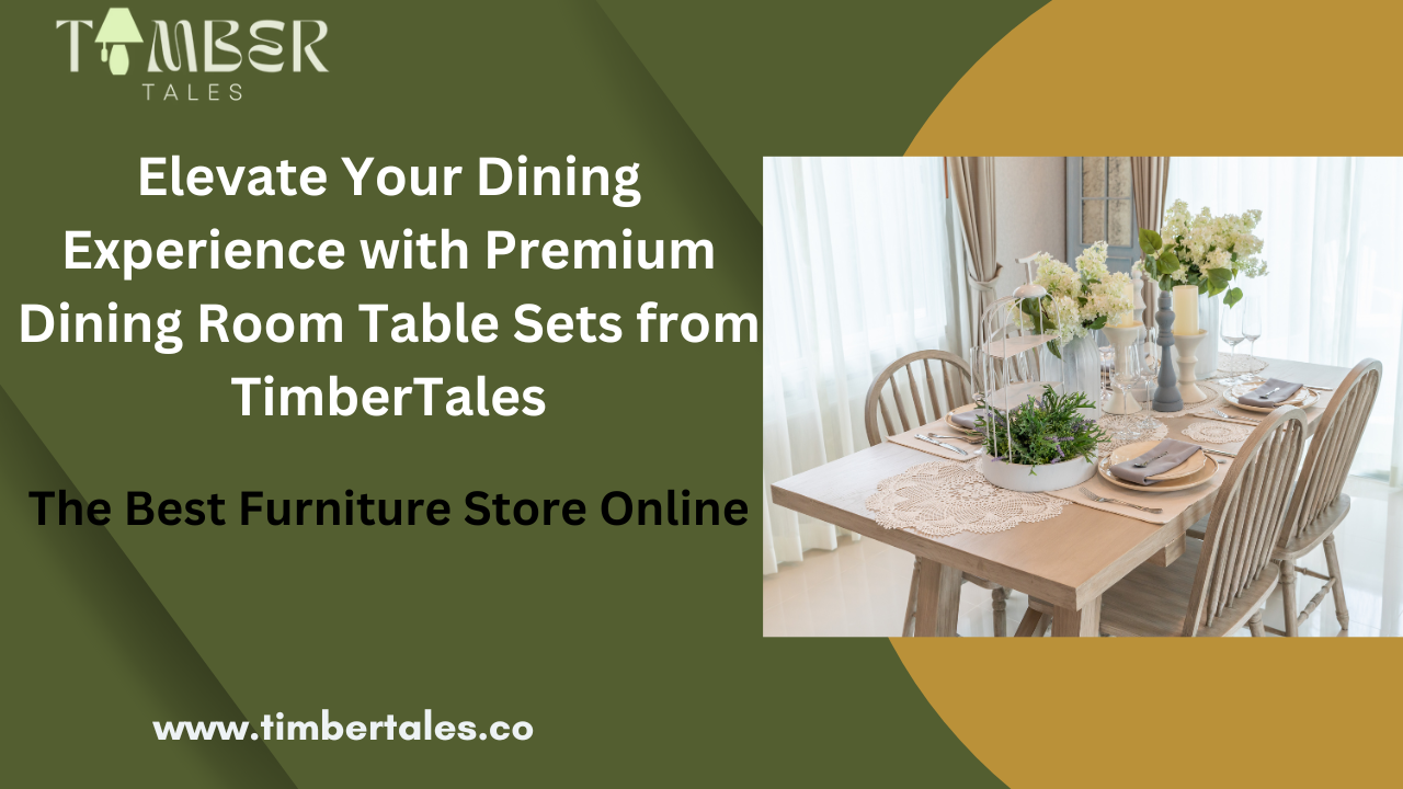 Elevate Your Dining Experience with Premium Dining Room Table Sets from TimberTales, The Best Furniture Store Online